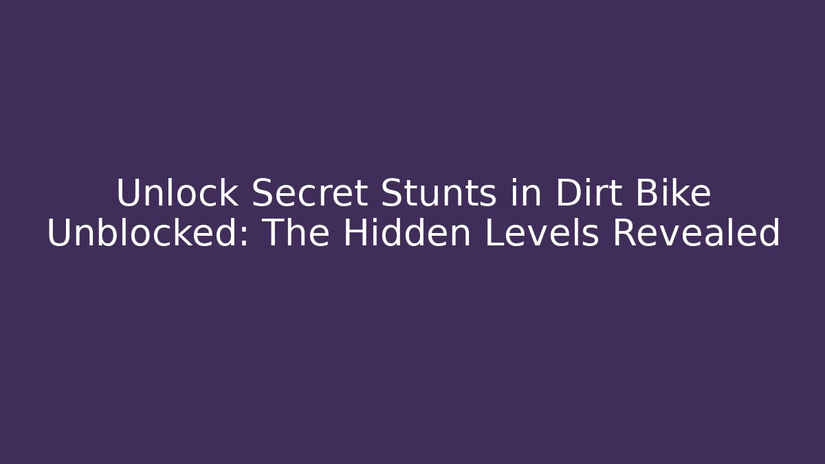 Unlock Secret Stunts in Dirt Bike Unblocked: The Hidden Levels Revealed