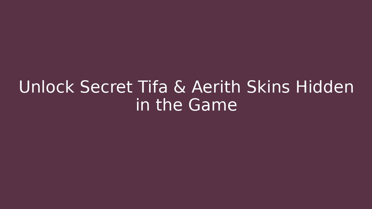 Unlock Secret Tifa & Aerith Skins Hidden in the Game