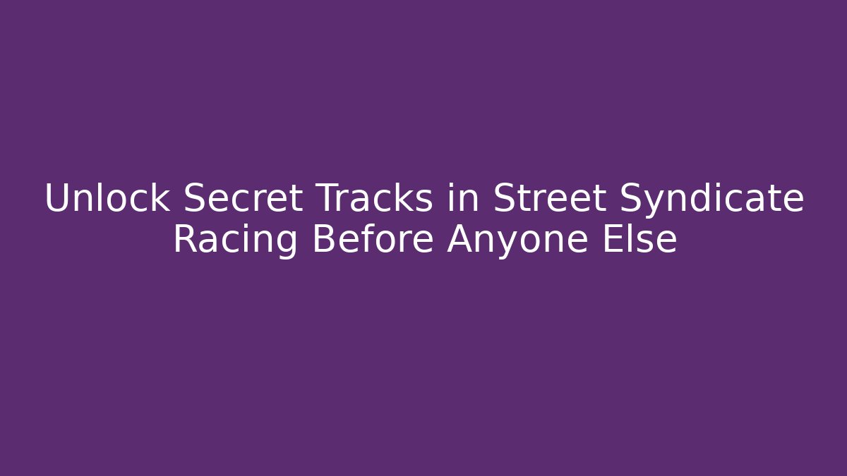 Unlock Secret Tracks in Street Syndicate Racing Before Anyone Else