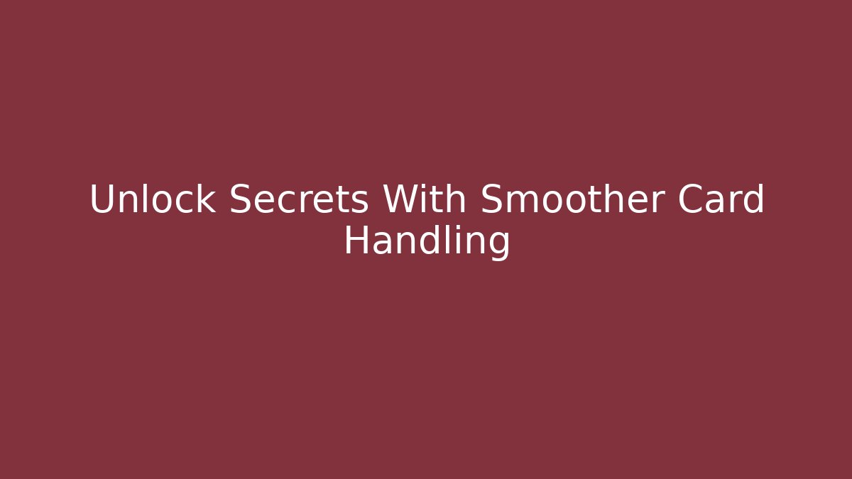 Unlock Secrets With Smoother Card Handling