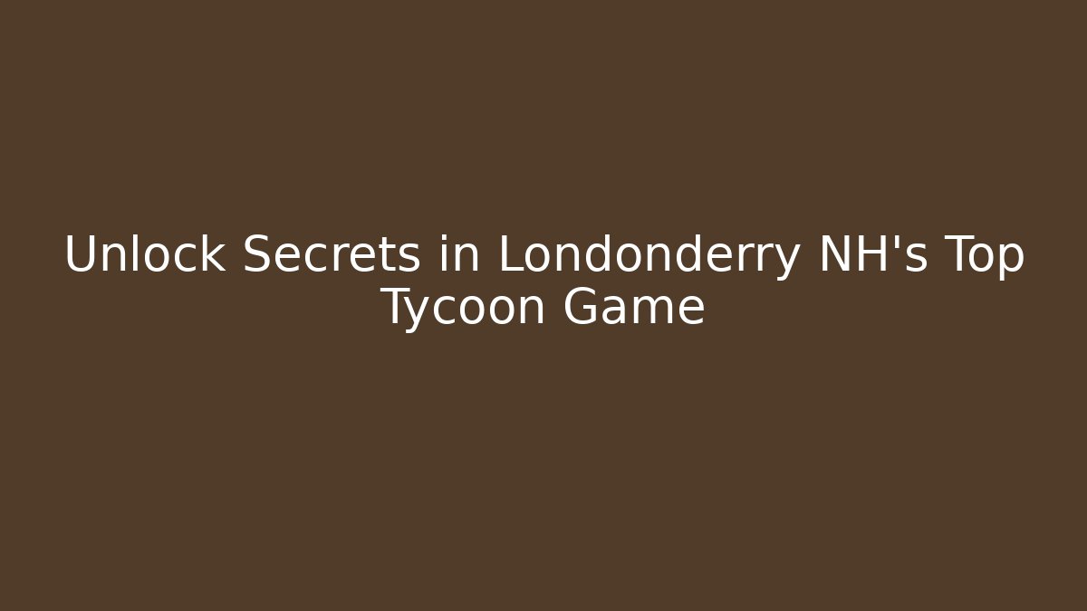 Unlock Secrets in Londonderry NH's Top Tycoon Game