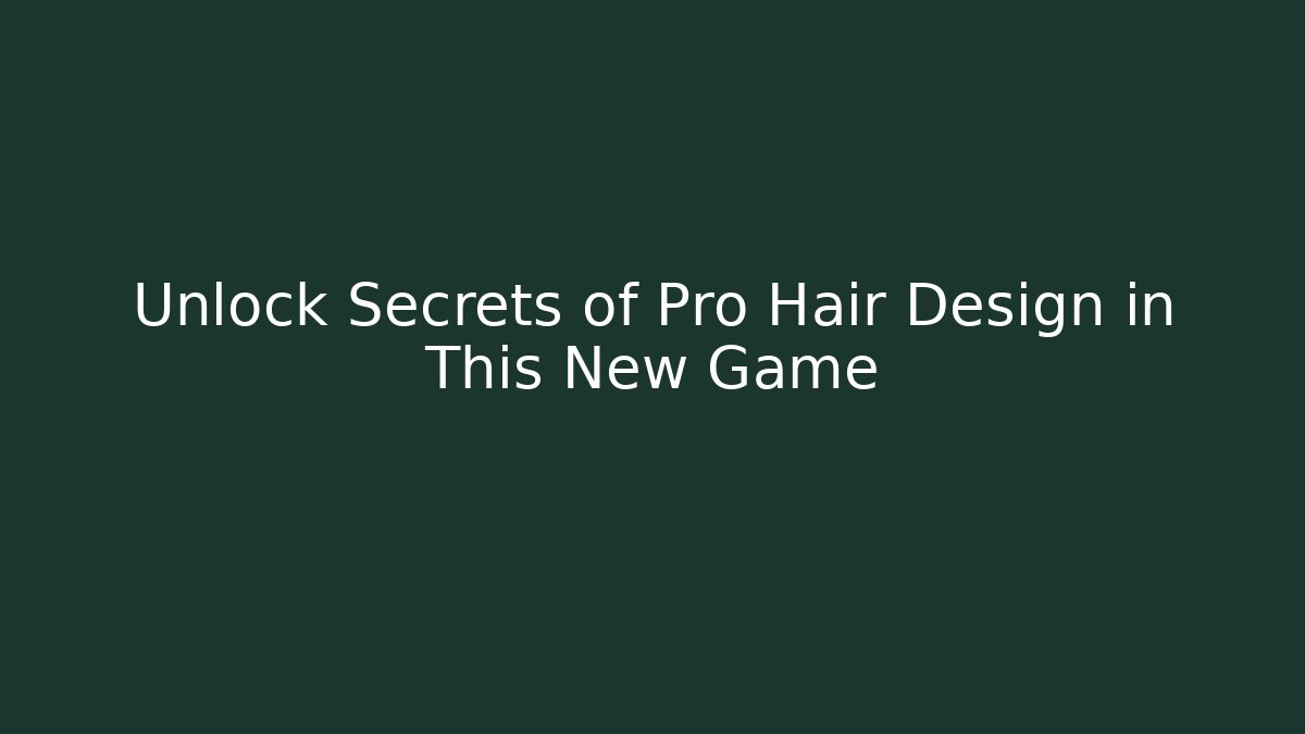 Unlock Secrets of Pro Hair Design in This New Game