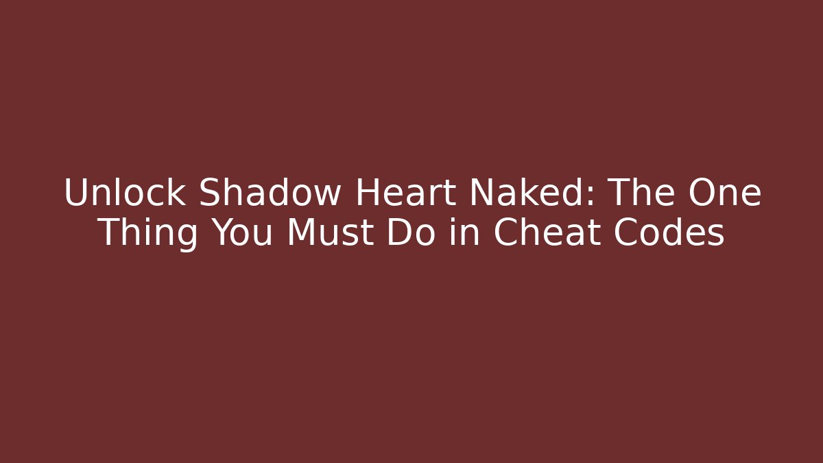 Unlock Shadow Heart Naked: The One Thing You Must Do in Cheat Codes