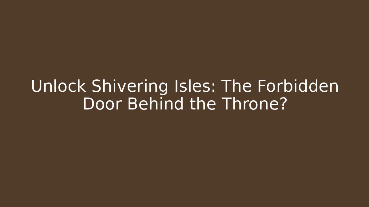 Unlock Shivering Isles: The Forbidden Door Behind the Throne?