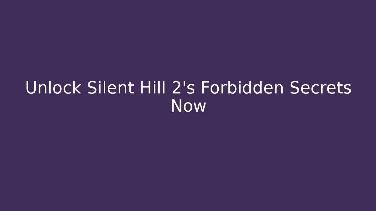 Unlock Silent Hill 2's Forbidden Secrets Now
