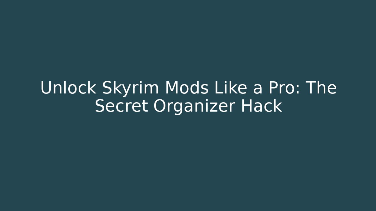 Unlock Skyrim Mods Like a Pro: The Secret Organizer Hack - Andrea Zevedo