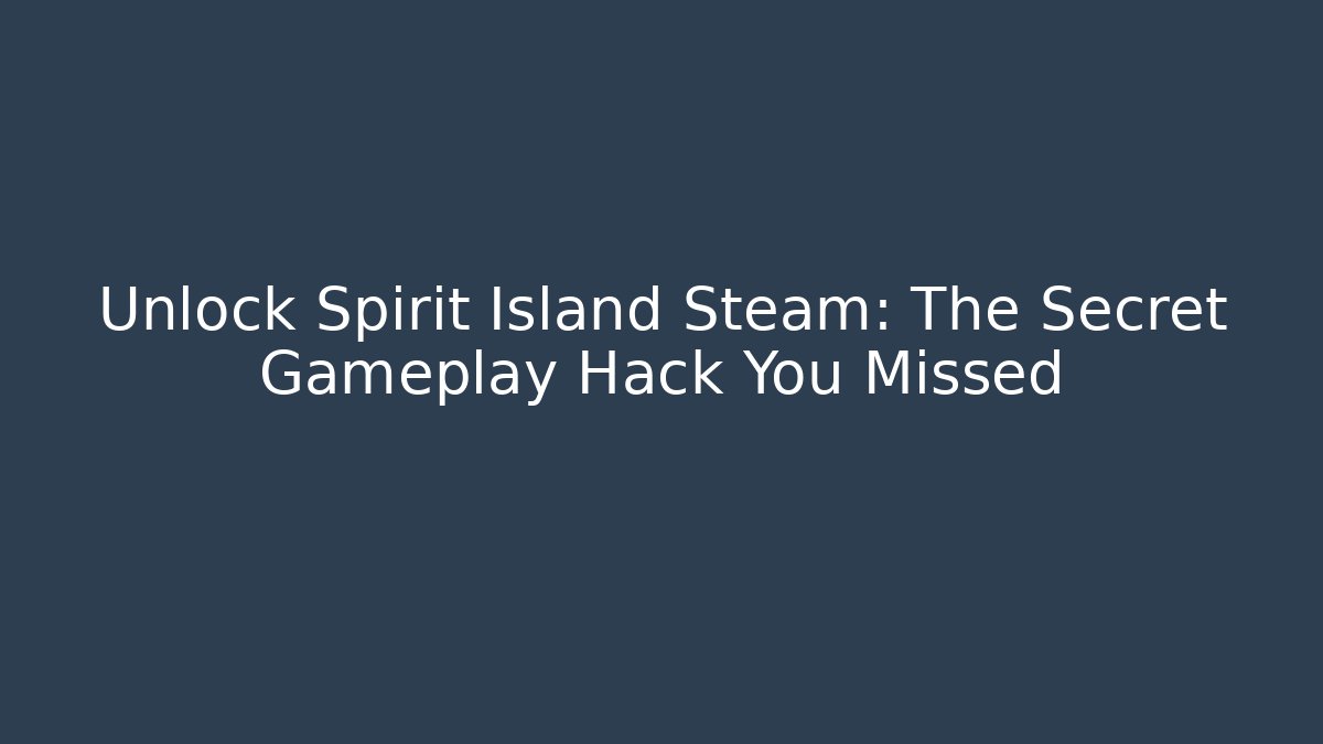 Unlock Spirit Island Steam: The Secret Gameplay Hack You Missed