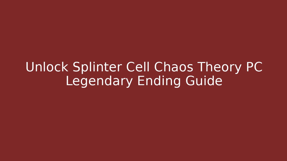 Unlock Splinter Cell Chaos Theory PC Legendary Ending Guide
