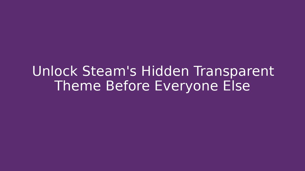 Unlock Steam’s Hidden Transparent Theme Before Everyone Else