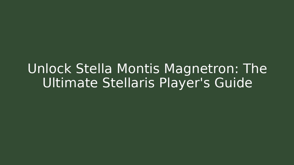 Unlock Stella Montis Magnetron: The Ultimate Stellaris Player's Guide - Andrea Zevedo