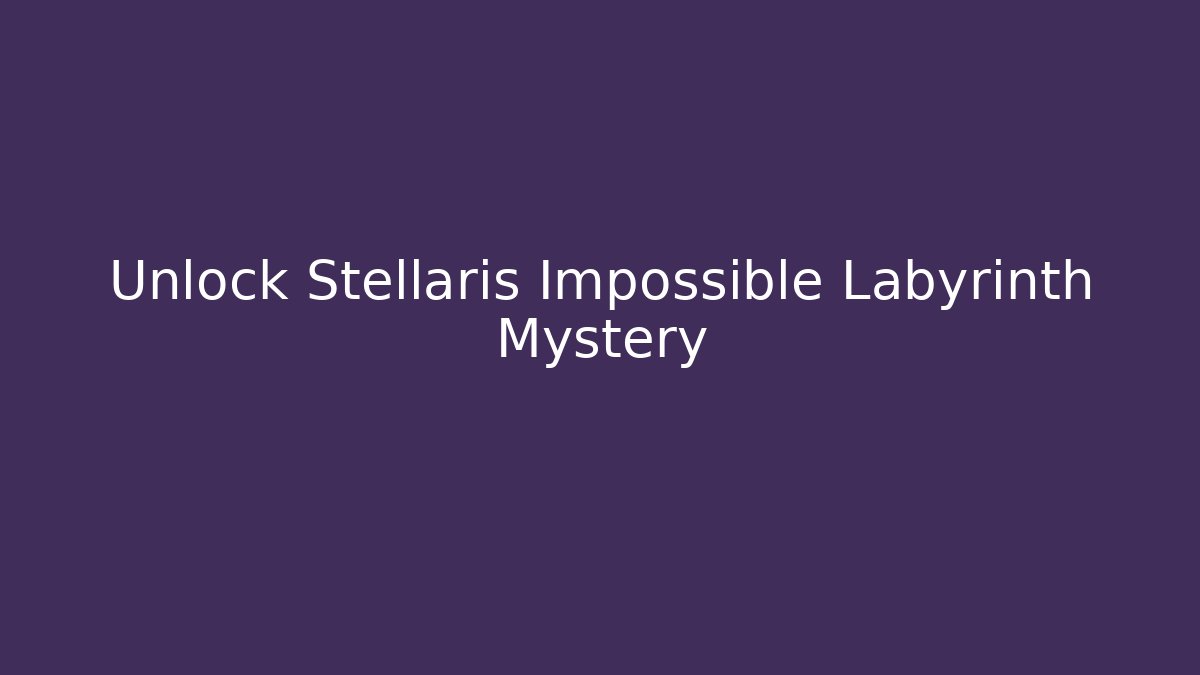 Unlock Stellaris Impossible Labyrinth Mystery