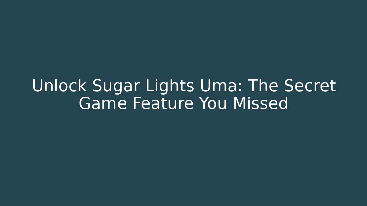 Unlock Sugar Lights Uma: The Secret Game Feature You Missed