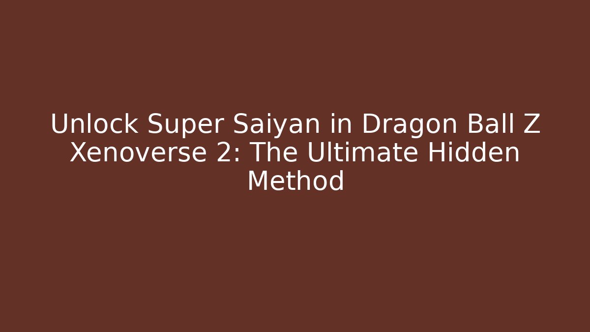 Unlock Super Saiyan in Dragon Ball Z Xenoverse 2: The Ultimate Hidden Method