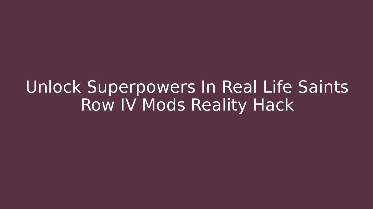 Unlock Superpowers In Real Life Saints Row IV Mods Reality Hack