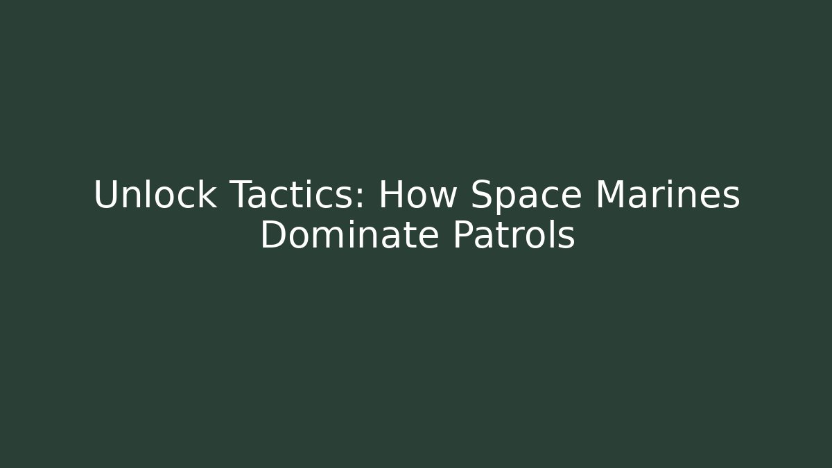 Unlock Tactics: How Space Marines Dominate Patrols