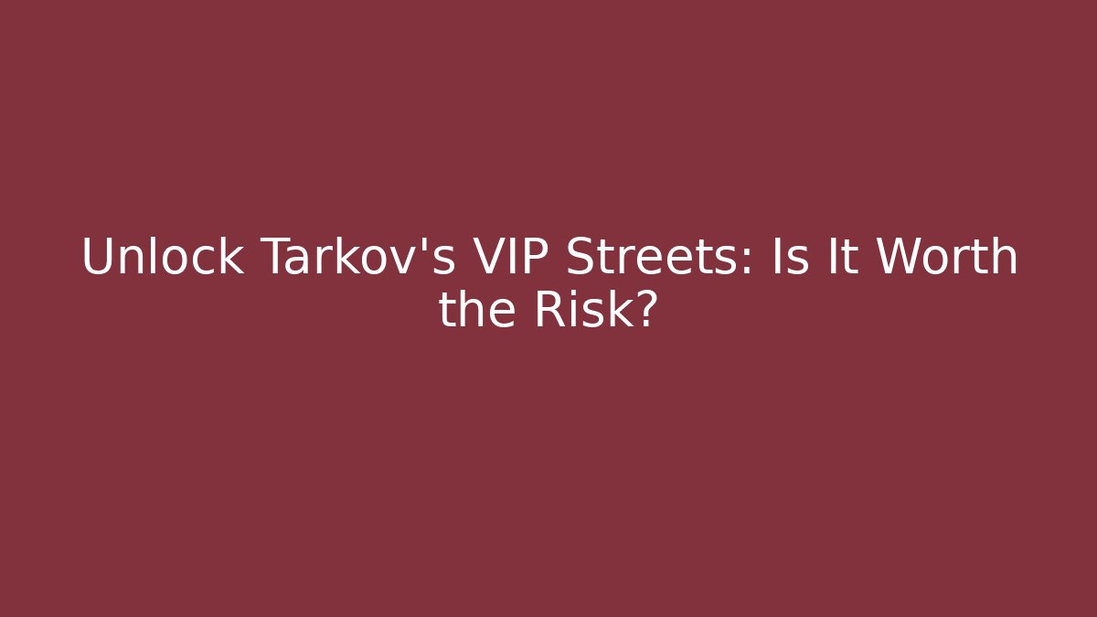 Unlock Tarkov's VIP Streets: Is It Worth the Risk?