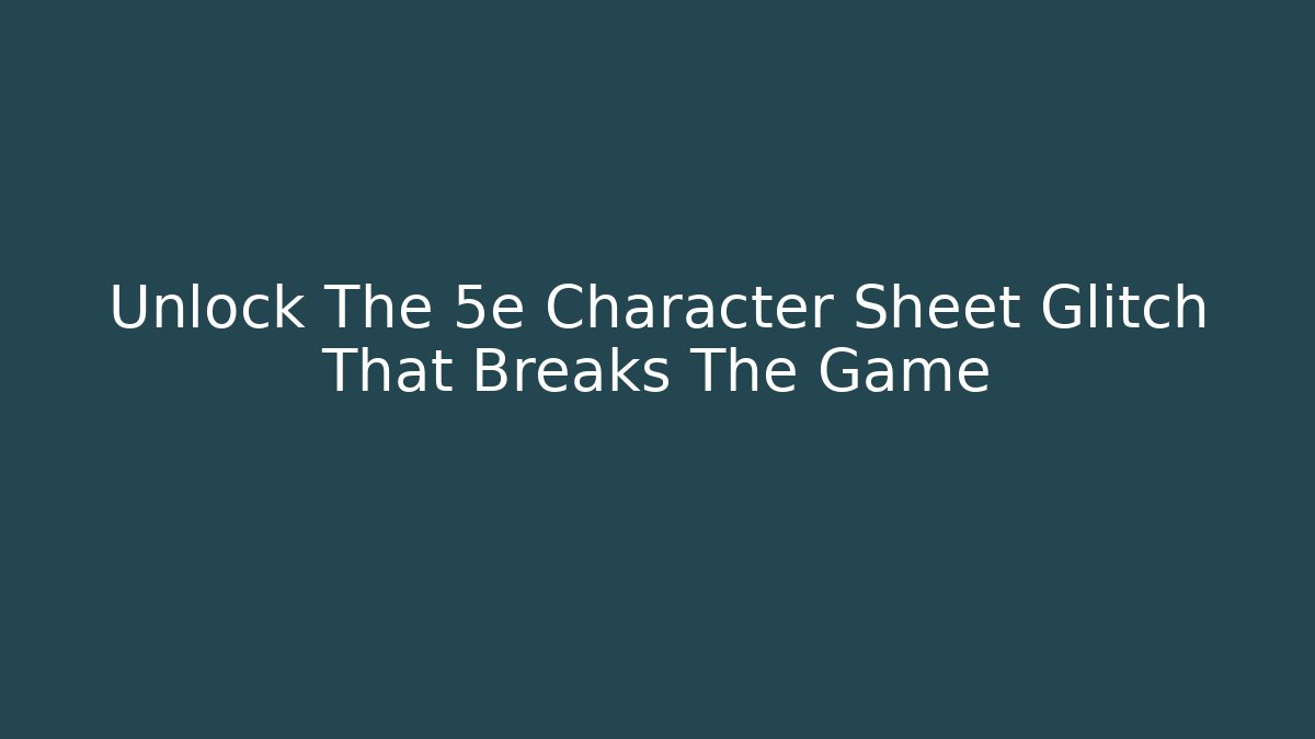 Unlock The 5e Character Sheet Glitch That Breaks The Game