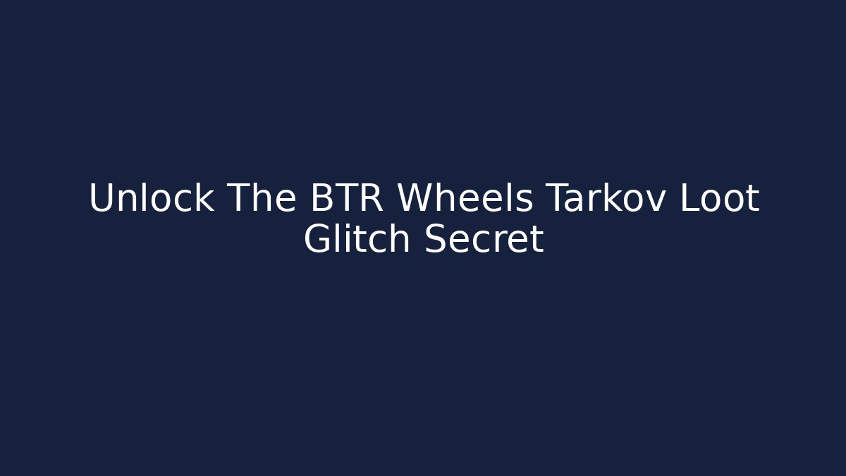 Unlock The BTR Wheels Tarkov Loot Glitch Secret