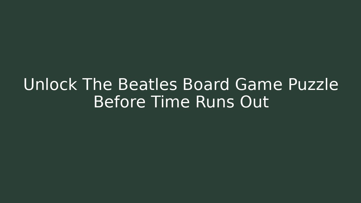 Unlock The Beatles Board Game Puzzle Before Time Runs Out