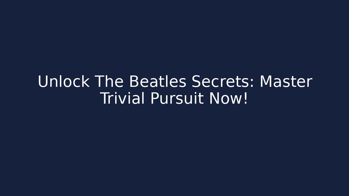 Unlock The Beatles Secrets: Master Trivial Pursuit Now!