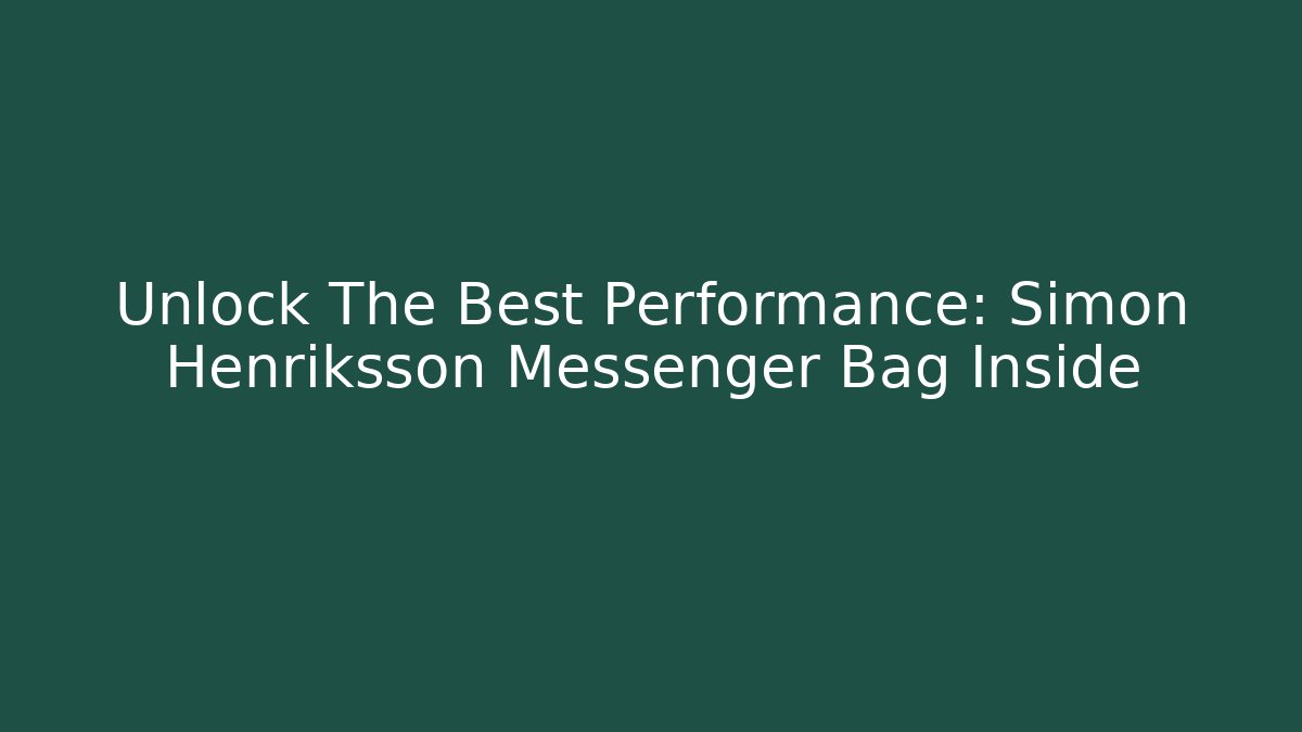 Unlock The Best Performance: Simon Henriksson Messenger Bag Inside