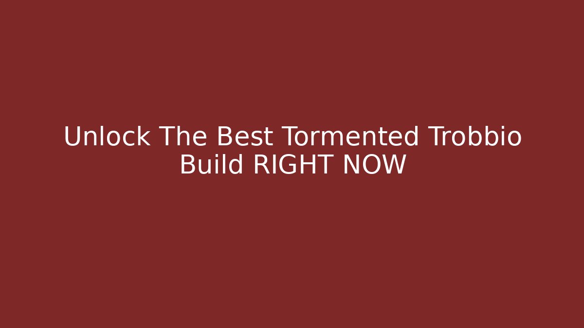Unlock The Best Tormented Trobbio Build RIGHT NOW