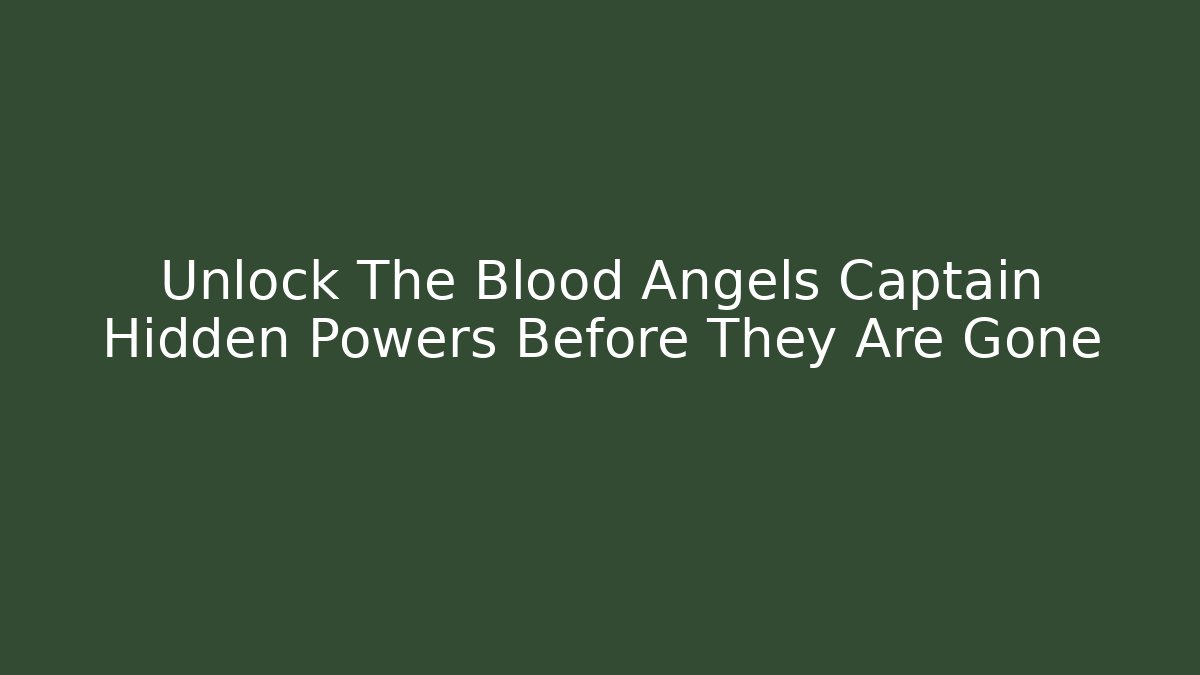Unlock The Blood Angels Captain Hidden Powers Before They Are Gone