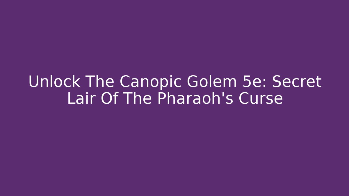 Unlock The Canopic Golem 5e: Secret Lair Of The Pharaoh's Curse
