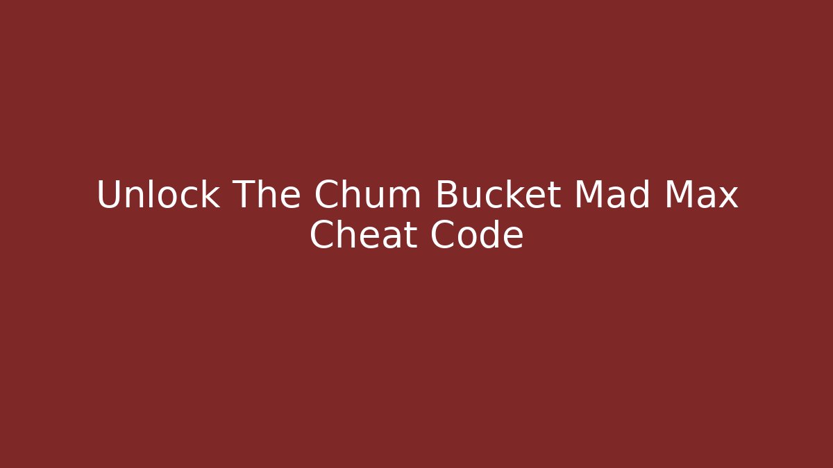 Unlock The Chum Bucket Mad Max Cheat Code