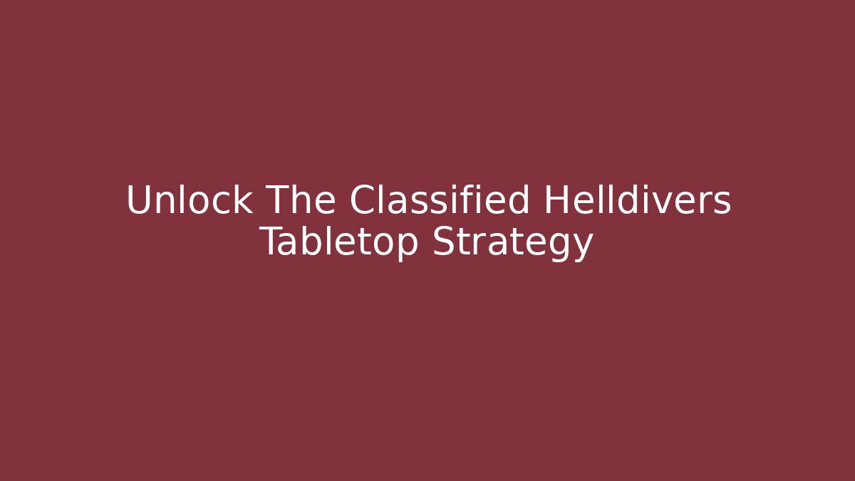 Unlock The Classified Helldivers Tabletop Strategy
