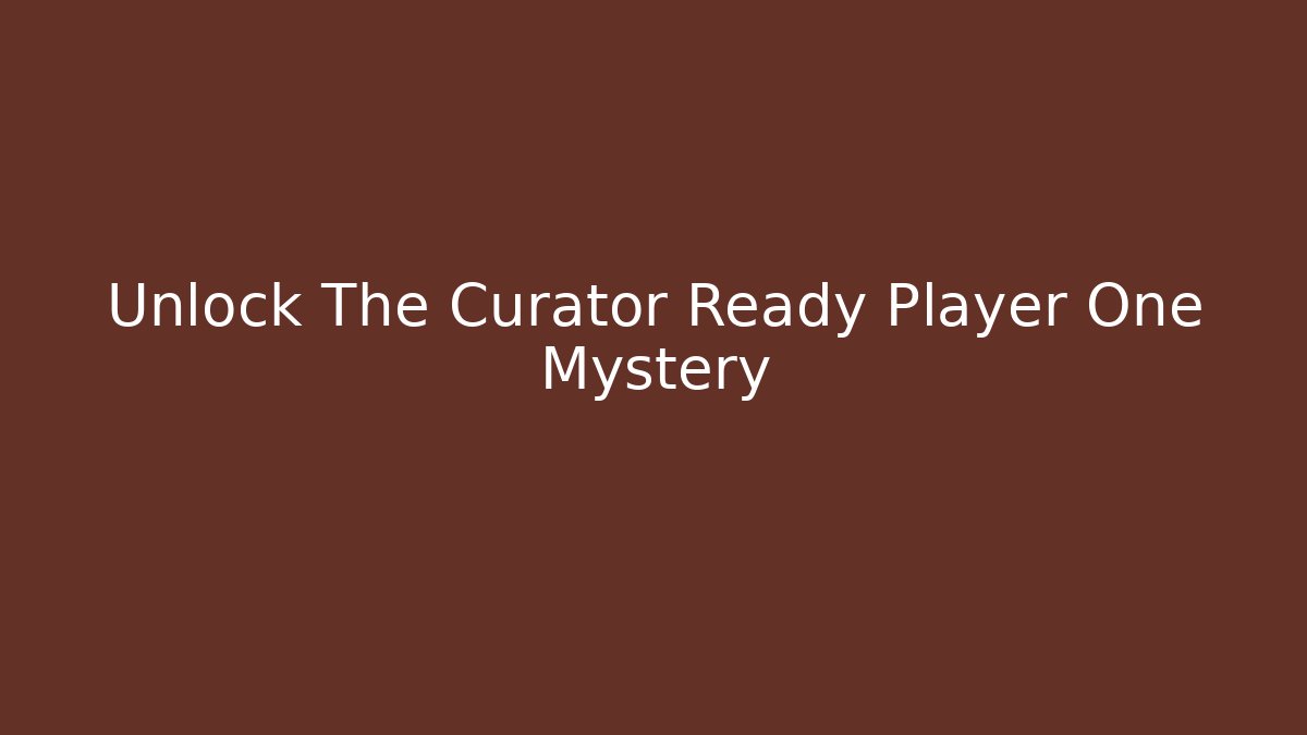 Unlock The Curator Ready Player One Mystery