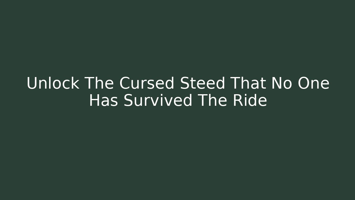Unlock The Cursed Steed That No One Has Survived The Ride