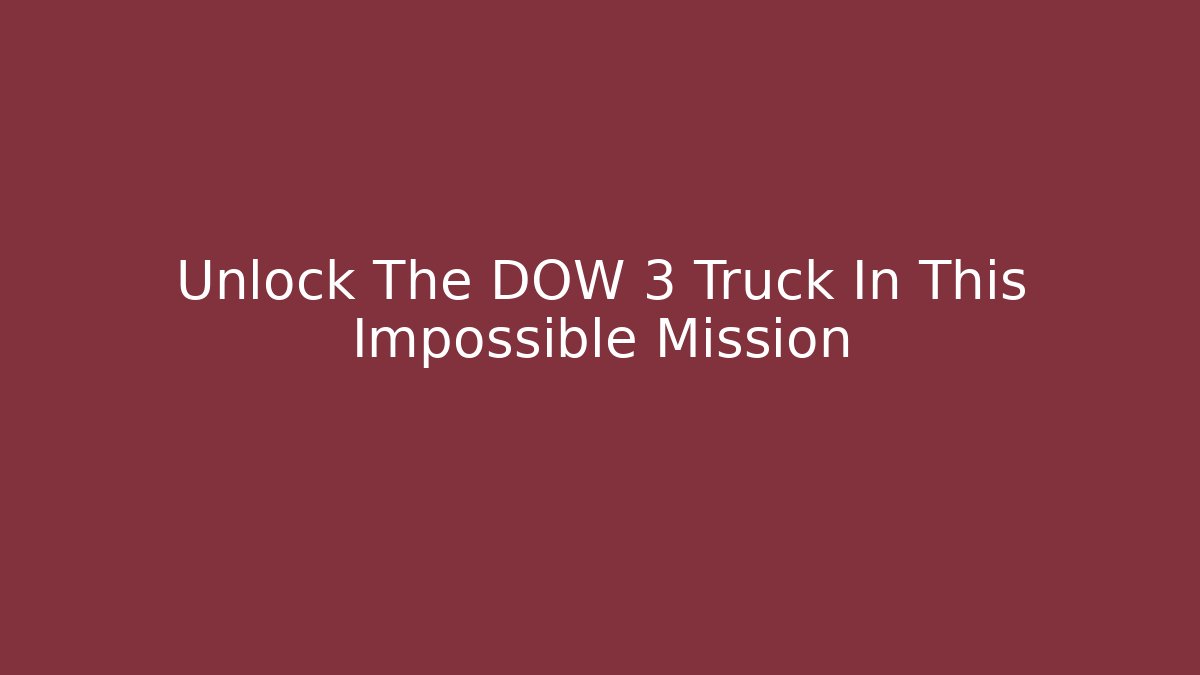 Unlock The DOW 3 Truck In This Impossible Mission