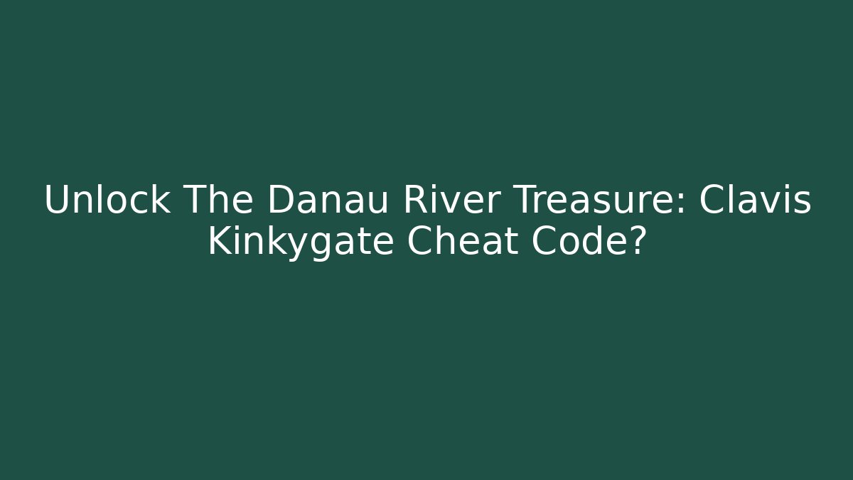 Unlock The Danau River Treasure: Clavis Kinkygate Cheat Code?