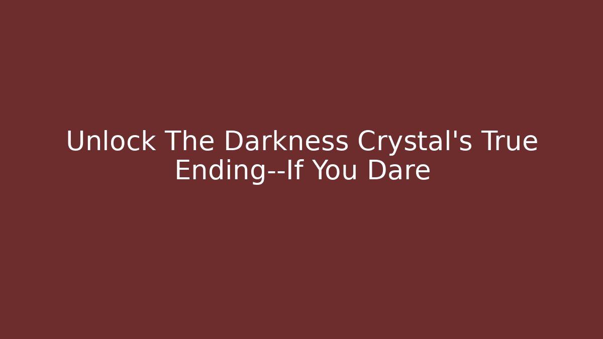 Unlock The Darkness Crystal’s True Ending—If You Dare