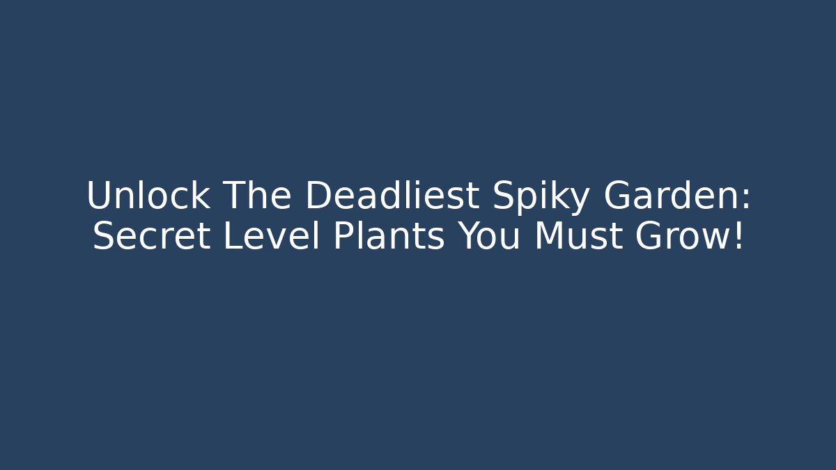 Unlock The Deadliest Spiky Garden: Secret Level Plants You Must Grow!