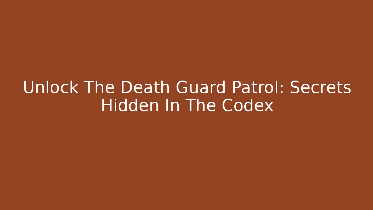 Unlock The Death Guard Patrol: Secrets Hidden In The Codex