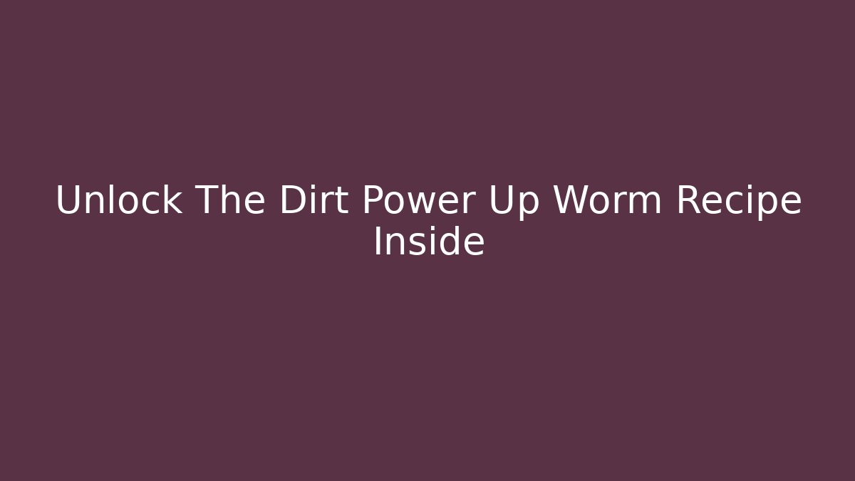Unlock The Dirt Power Up Worm Recipe Inside - Andrea Zevedo