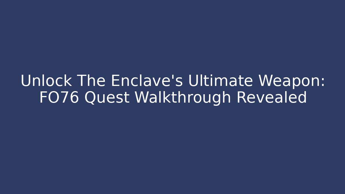 Unlock The Enclave's Ultimate Weapon: FO76 Quest Walkthrough Revealed