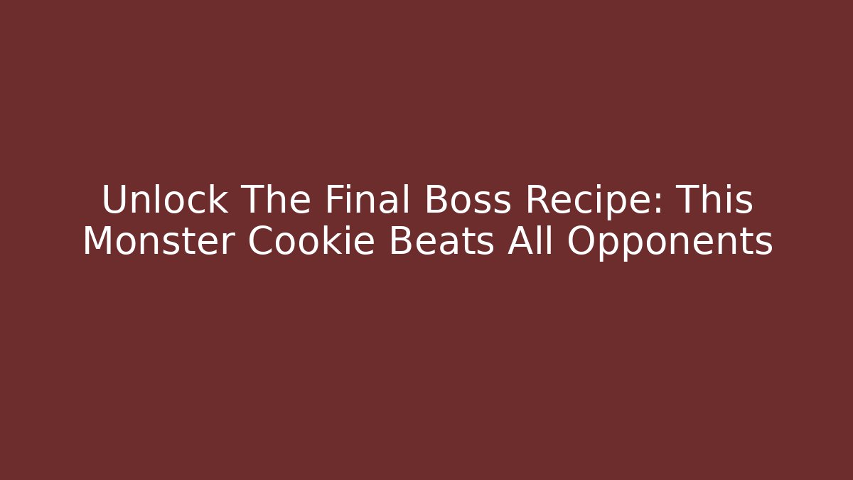 Unlock The Final Boss Recipe: This Monster Cookie Beats All Opponents