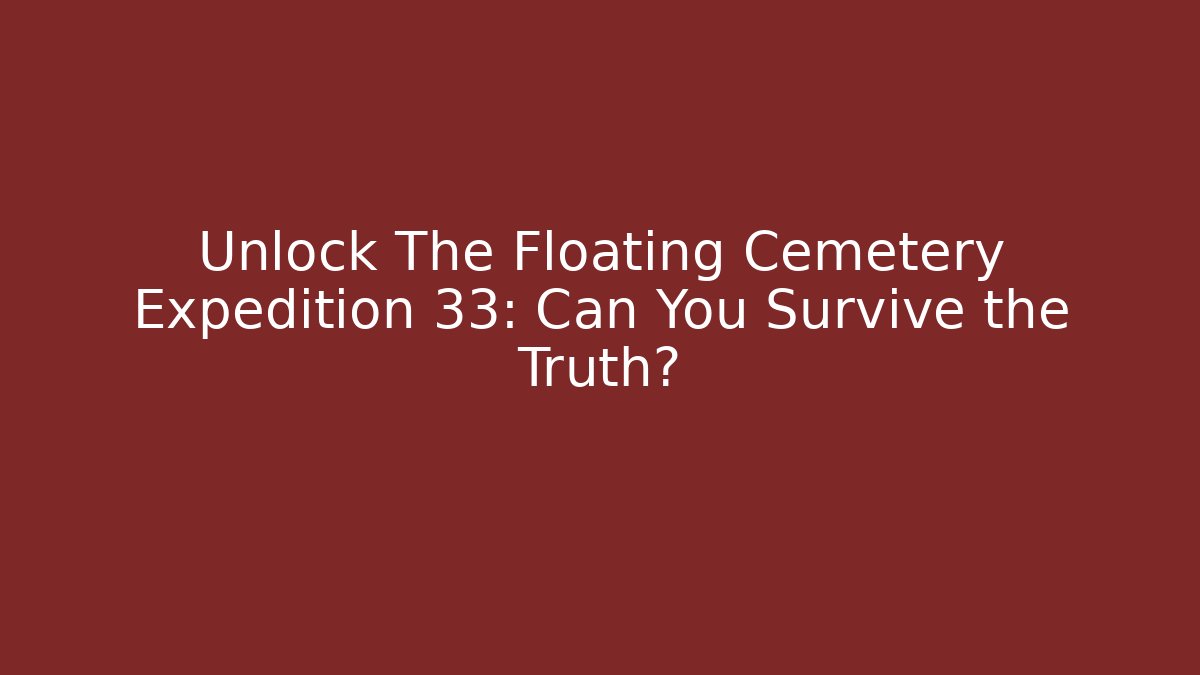 Unlock The Floating Cemetery Expedition 33: Can You Survive the Truth?