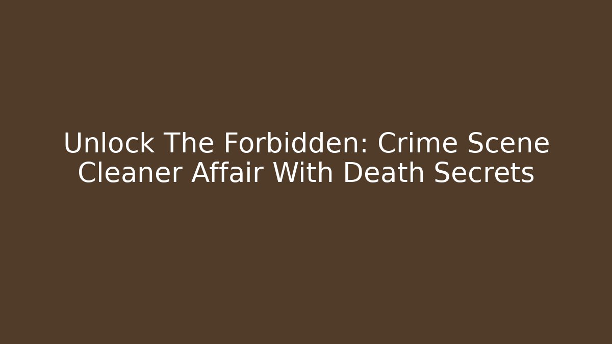 Unlock The Forbidden: Crime Scene Cleaner Affair With Death Secrets
