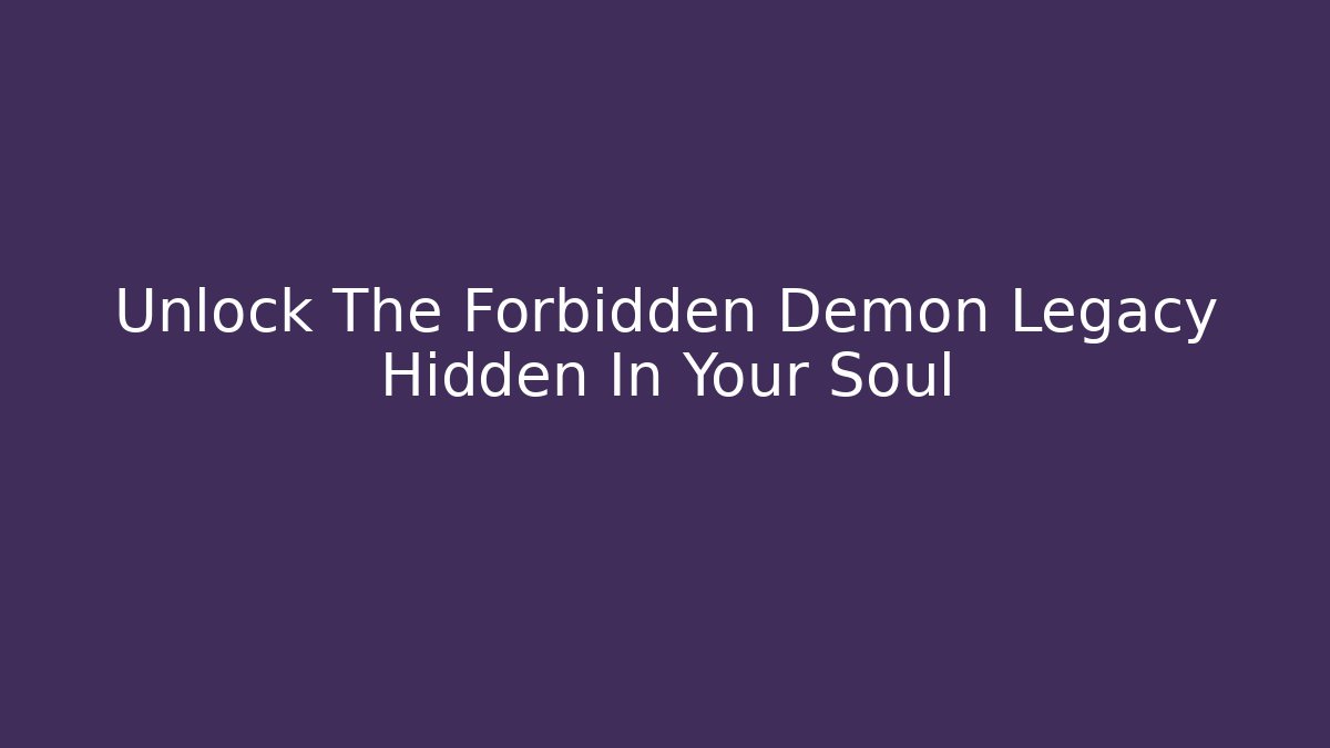 Unlock The Forbidden Demon Legacy Hidden In Your Soul