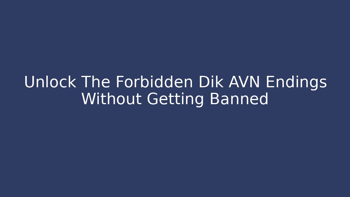 Unlock The Forbidden Dik AVN Endings Without Getting Banned
