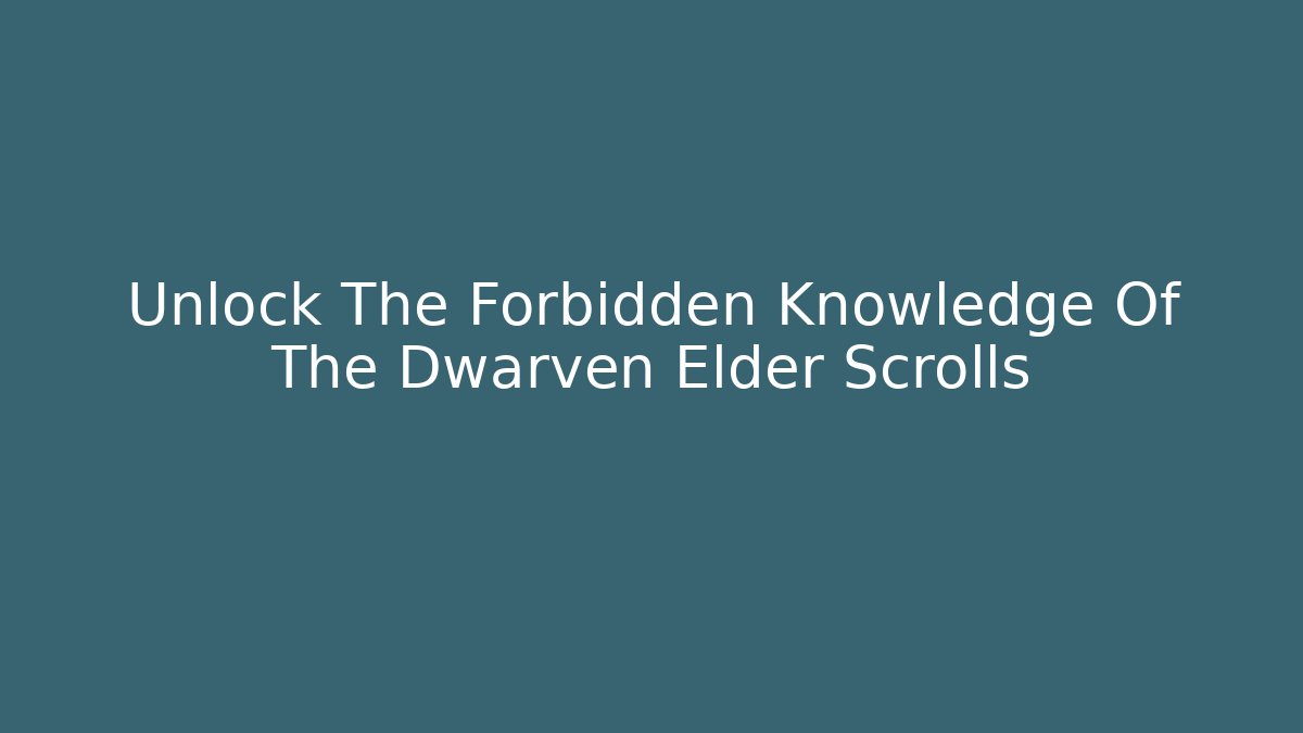 Unlock The Forbidden Knowledge Of The Dwarven Elder Scrolls
