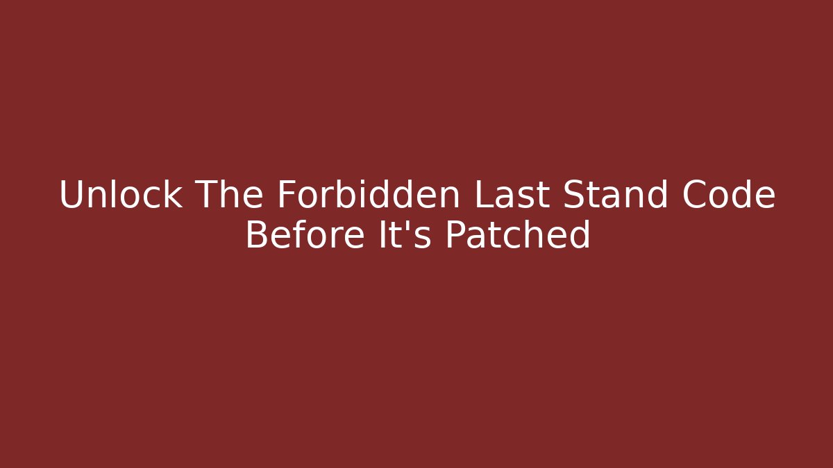 Unlock The Forbidden Last Stand Code Before It's Patched
