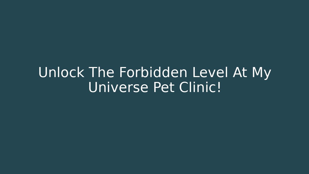 Unlock The Forbidden Level At My Universe Pet Clinic!