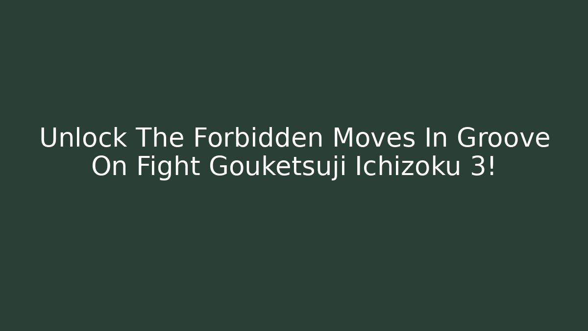 Unlock The Forbidden Moves In Groove On Fight Gouketsuji Ichizoku 3!