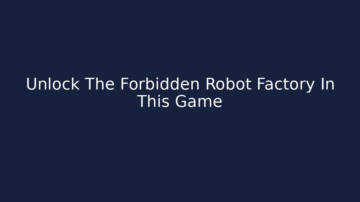 Unlock The Forbidden Robot Factory In This Game