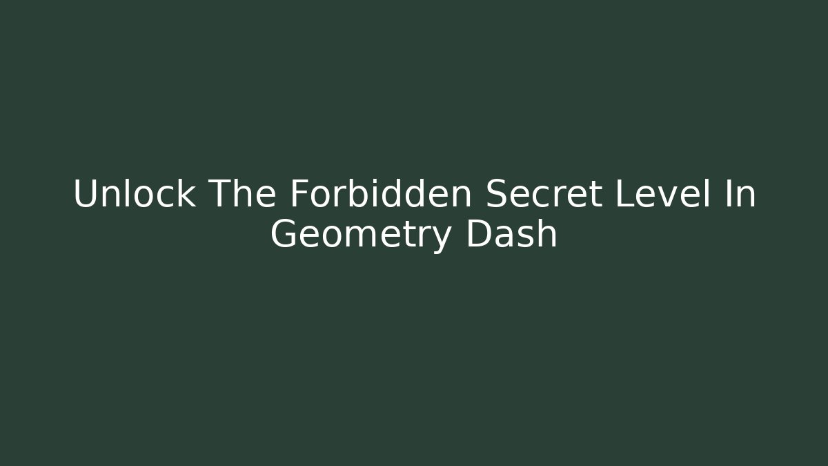 Unlock The Forbidden Secret Level In Geometry Dash